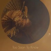 Too Soon To Know