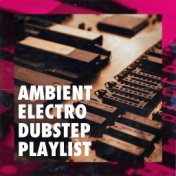 Ambient Electro Dubstep Playlist