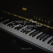 #2022 50 Piano Tracks to Energize Your Mind