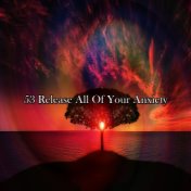 53 Release All Of Your Anxiety
