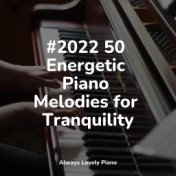 #2022 50 Energetic Piano Melodies for Tranquility