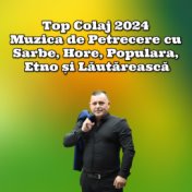 Top Colaj 2024 Muzica de Petrecere cu Sarbe, Hore, Populara, Etno și Lăutărească