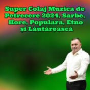 Super Colaj Muzica de Petrecere 2024, Sarbe, Hore, Populara, Etno și Lăutărească