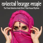 Oriental Lounge Music (The Finest Selection Arab Ethnic Tribal House Rhythms)