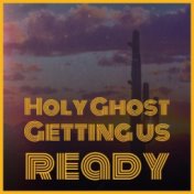 Holy Ghost Getting us ready