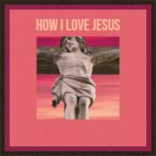 How I Love Jesus
