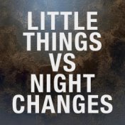 Little Things vs. Night Changes