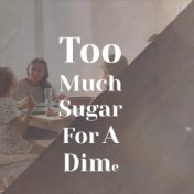 Too Much Sugar For A Dime