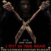 It's Date Night I Spit On Your Grave The Ultimate Fantasy Playlist