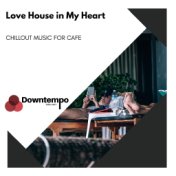 Love House in My Heart: Chillout Music for Cafe