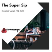 The Super Sip: Chillout Music for Cafe