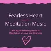Fearless Heart Meditation Music: Calming and Healing Music for Meditation on Love and Kindness