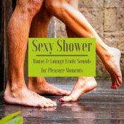 Sexy Shower: House & Lounge Erotic Sounds for Pleasure Moments