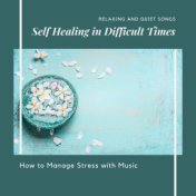 Self Healing in Difficult Times: How to Manage Stress with Music, Relaxing and Quiet Songs