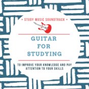 Guitar for Studying: Study Music Soundtrack to Improve Your Knowledge and Pay Attention to Your Skills