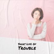 Short Life Of Trouble