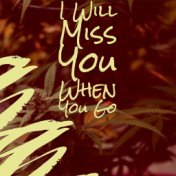 I Will Miss You When You Go