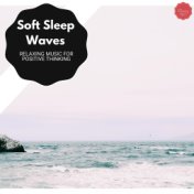 Soft Sleep Waves - Relaxing Music For Positive Thinking