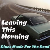 Leaving This Morning Blues Music For The Road