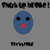 Shut Up broke!