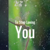 To Stop Loving You