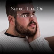 Short Life Of Trouble