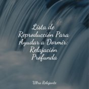 Lista de Reproducción Para Ayudar a Dormir: Relajación Profunda