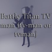 Battle Titan TV Man (Tv-Man or Tvman)