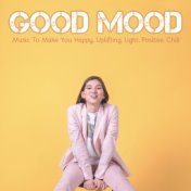 Good Mood: Music To Make You Happy, Uplifting, Light, Positive, Chill