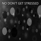 No Don't Get Stressed