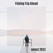 Fishing Trip Ahead Select 2023