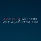 Dreams of Inner Peace: Ambient Piano and Soothing Melodies for Serenity and Healing