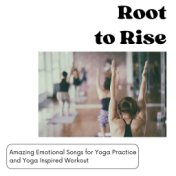 Root to Rise: Amazing Emotional Songs for Yoga Practice and Yoga Inspired Workout