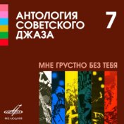Антология советского джаза 7: Мне грустно без тебя