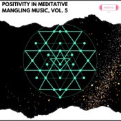 Positivity in Meditative Mangling Music, Vol. 5