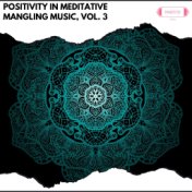 Positivity in Meditative Mangling Music, Vol. 3