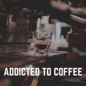 Addicted to Coffee