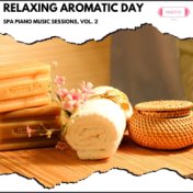 Relaxing Aromatic Day: Spa Piano Music Sessions, Vol. 2