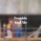 Trouble And Me