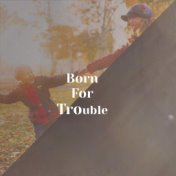 Born For Trouble