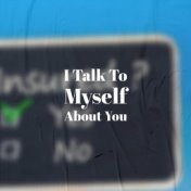 I Talk To Myself About You