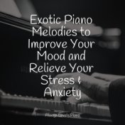Exotic Piano Melodies to Improve Your Mood and Relieve Your Stress & Anxiety