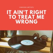 It Ain't Right to Treat Me Wrong