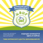 Будущее начинается здесь и сейчас (гимн Муринского центра образования №2)