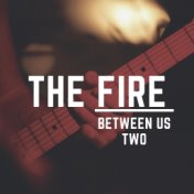 The Fire Between Us Two