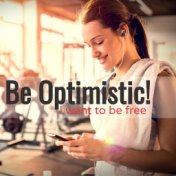 Be Optimistic! I Want To Be Free