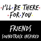 I'll Be There For You - Friends Soundtrack Inspired