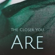The Closer You Are