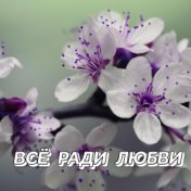 ВСЁ РАДИ ЛЮБВИ