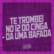 Te Trombei no 12 do Cinga - Da uma Bafada